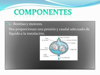  1.- Bombas y motores.
Nos proporcionan una presión y caudal adecuado de
líquido a la instalación.
 