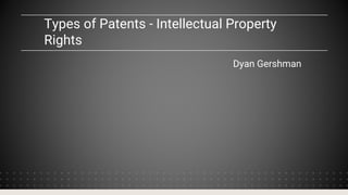 Types of Patents - Intellectual Property
Rights
Dyan Gershman
 