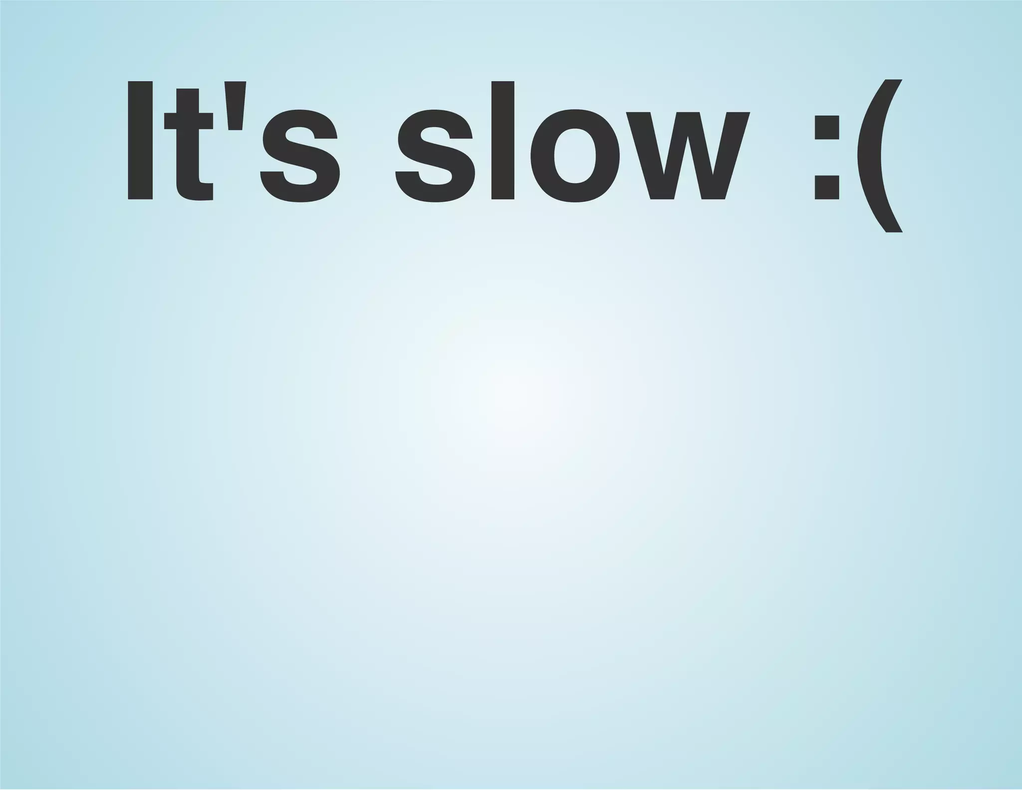It's slow :(
 
