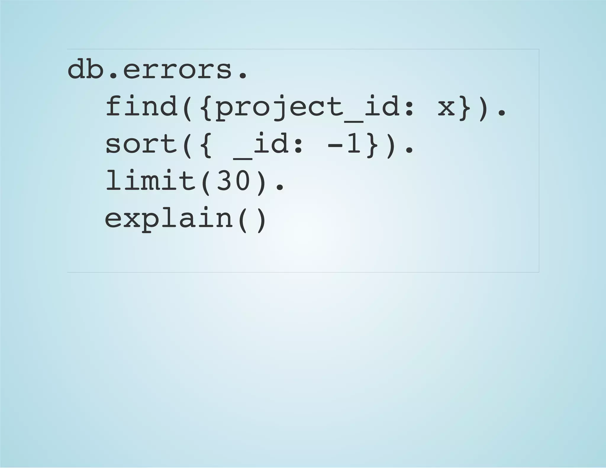 db.errors.
find({project_id: x}).
sort({ _id: -1}).
limit(30).
explain()
 