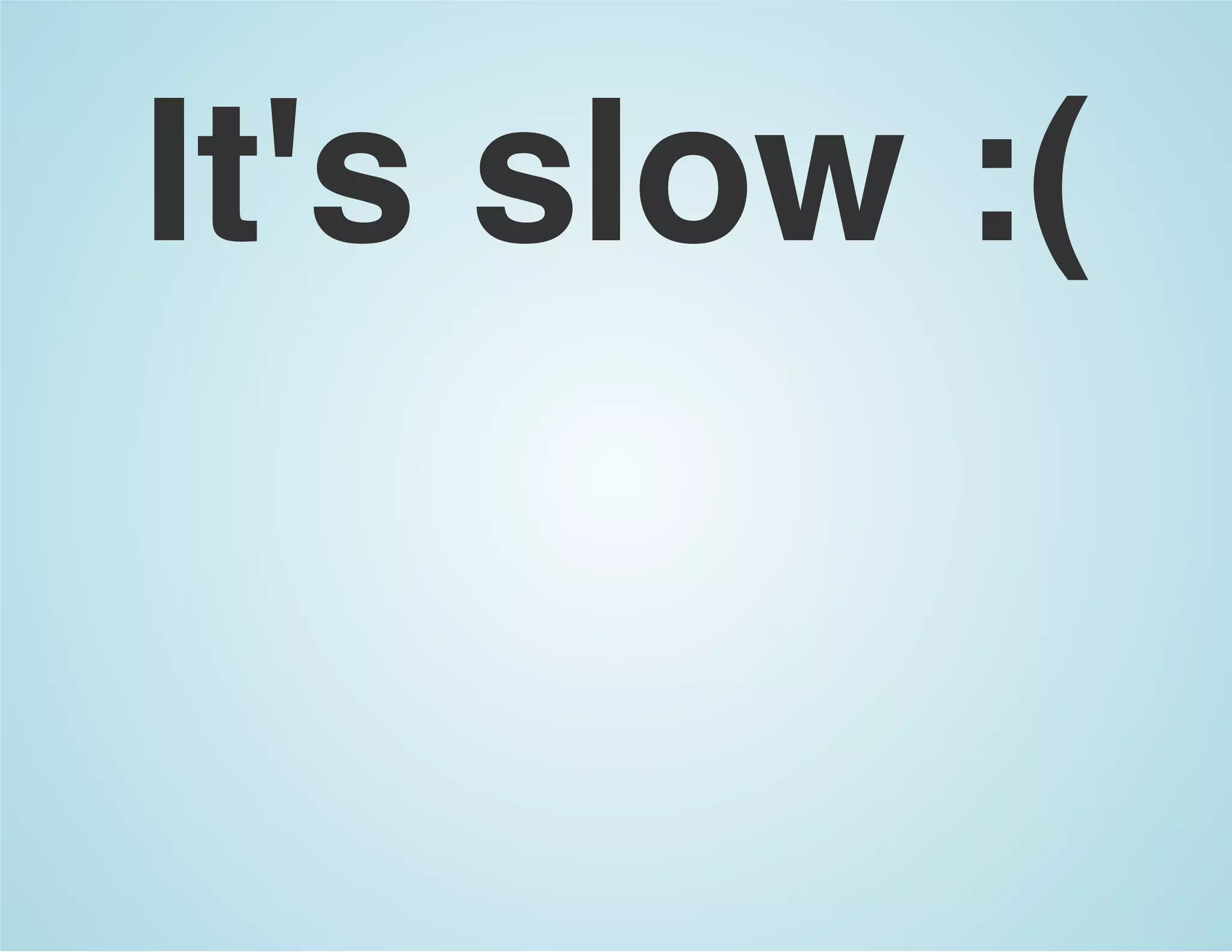 It's slow :(
 