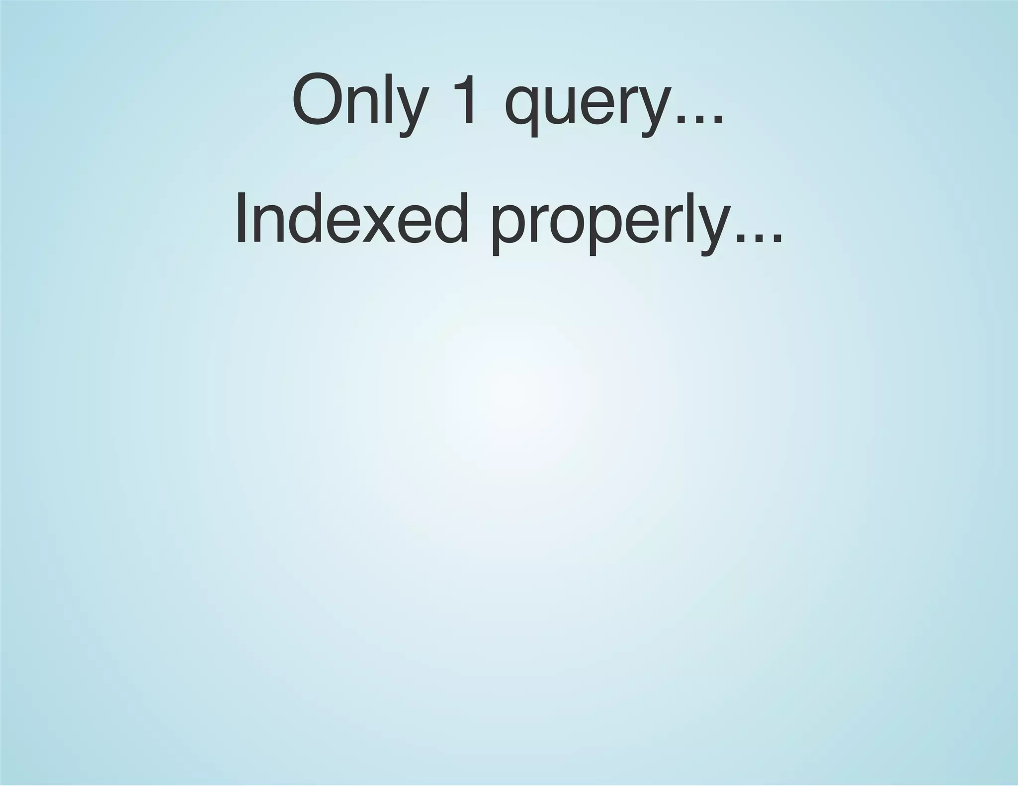 Only 1 query...
Indexed properly...
 