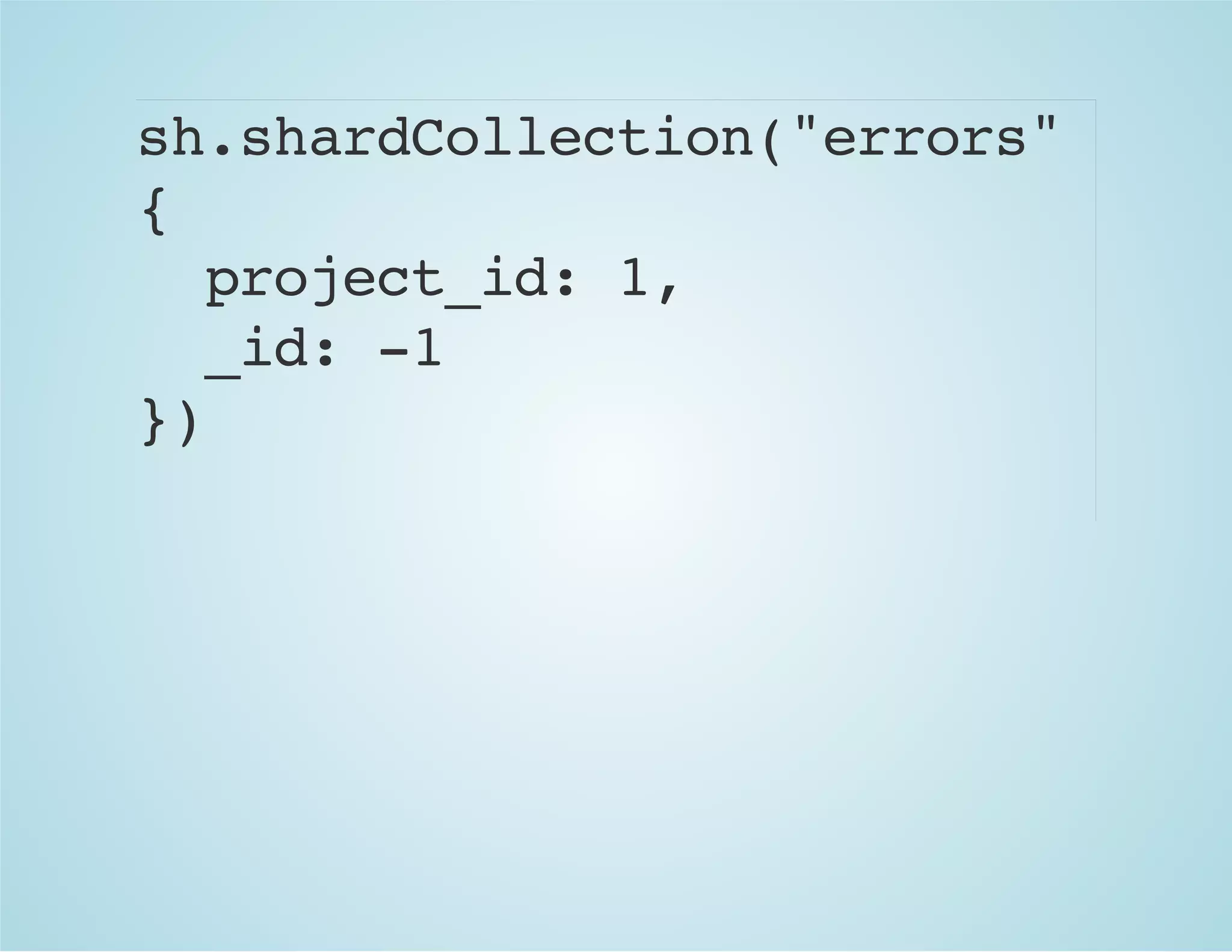 sh.shardCollection("errors"
{
project_id: 1,
_id: -1
})
 