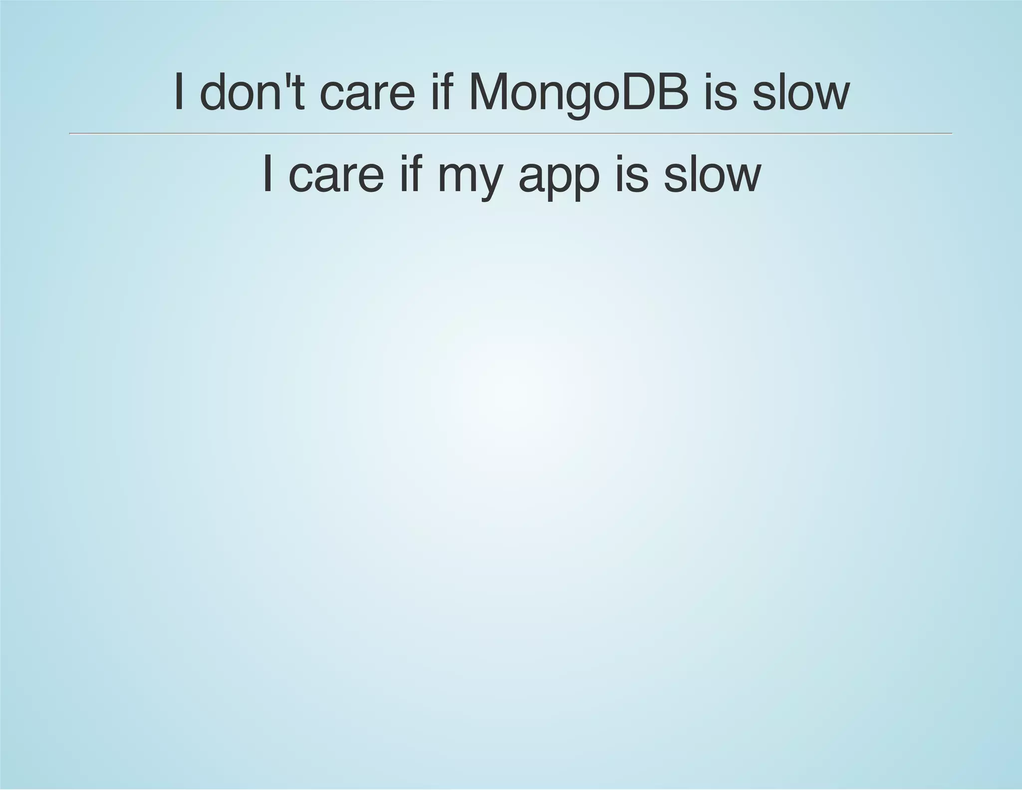 I don't care if MongoDB is slow
I care if my app is slow
 