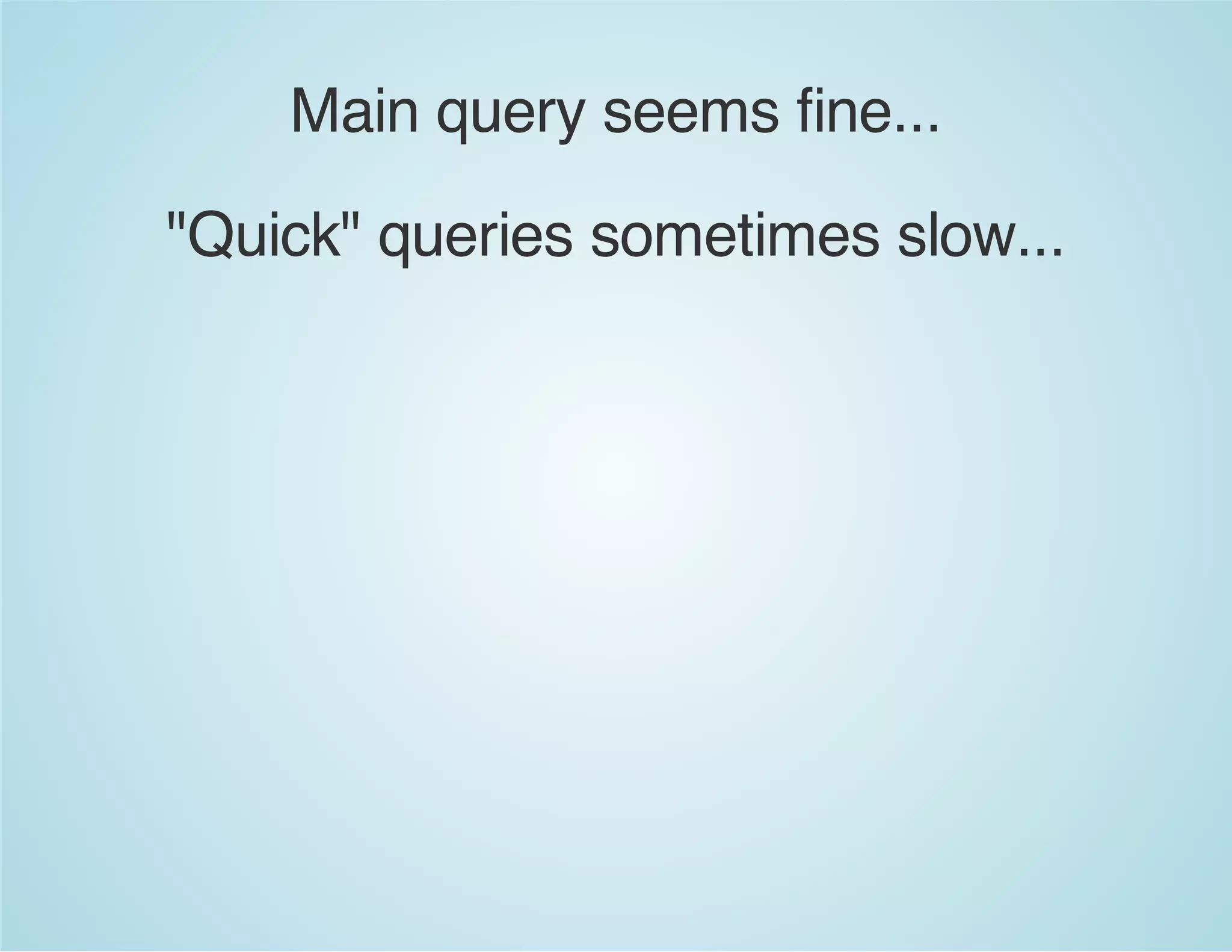 Main query seems fine...
"Quick" queries sometimes slow...
 