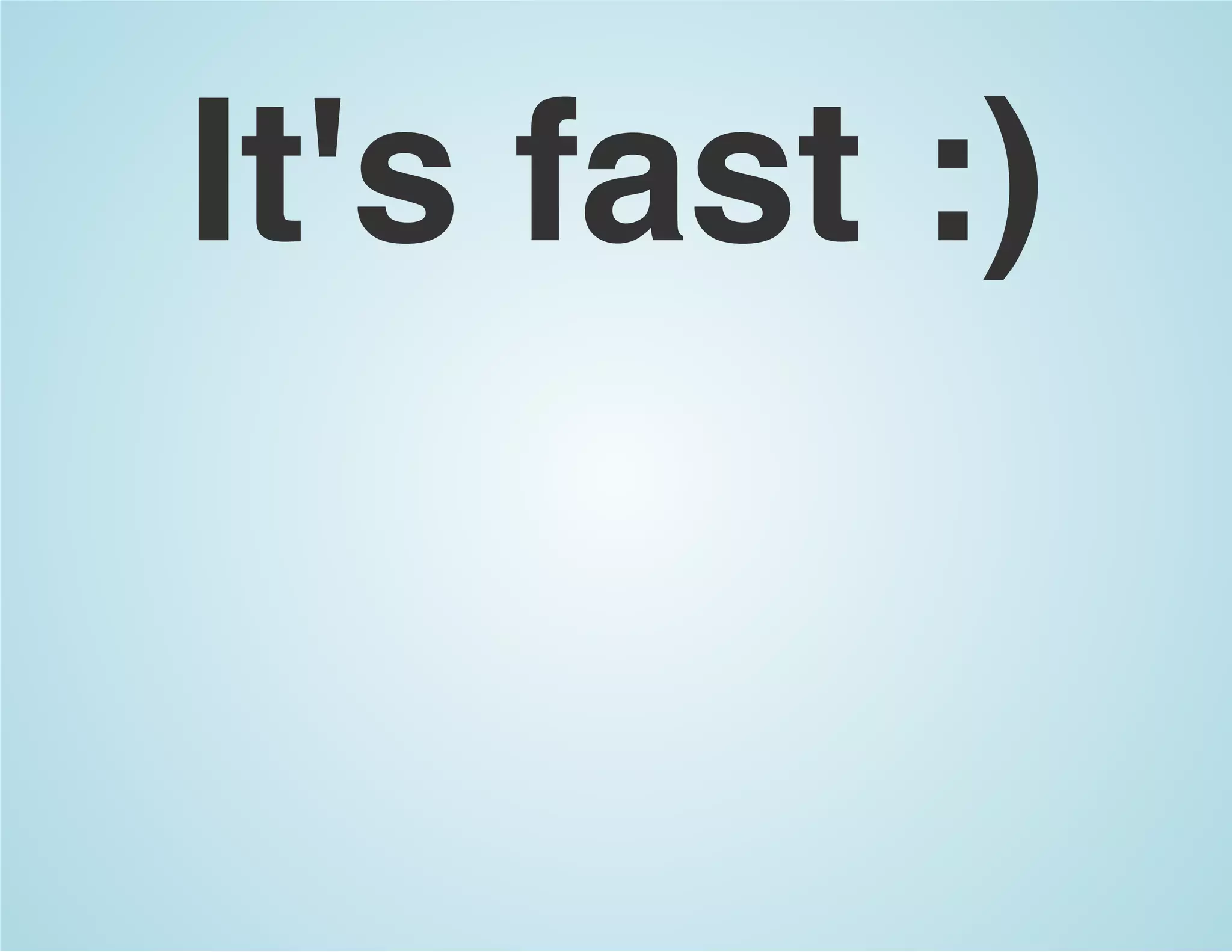 It's fast :)
 