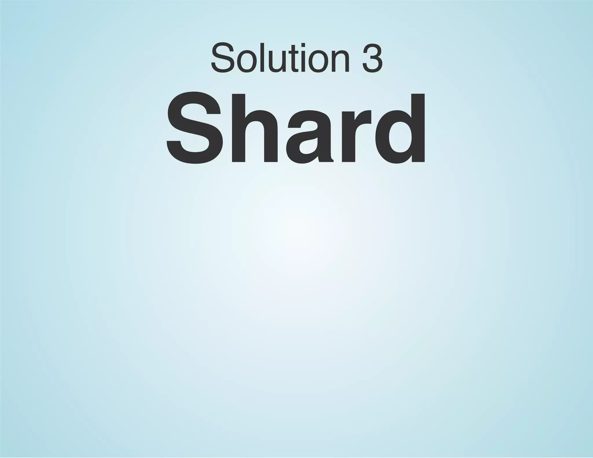 Solution 3
Shard
 