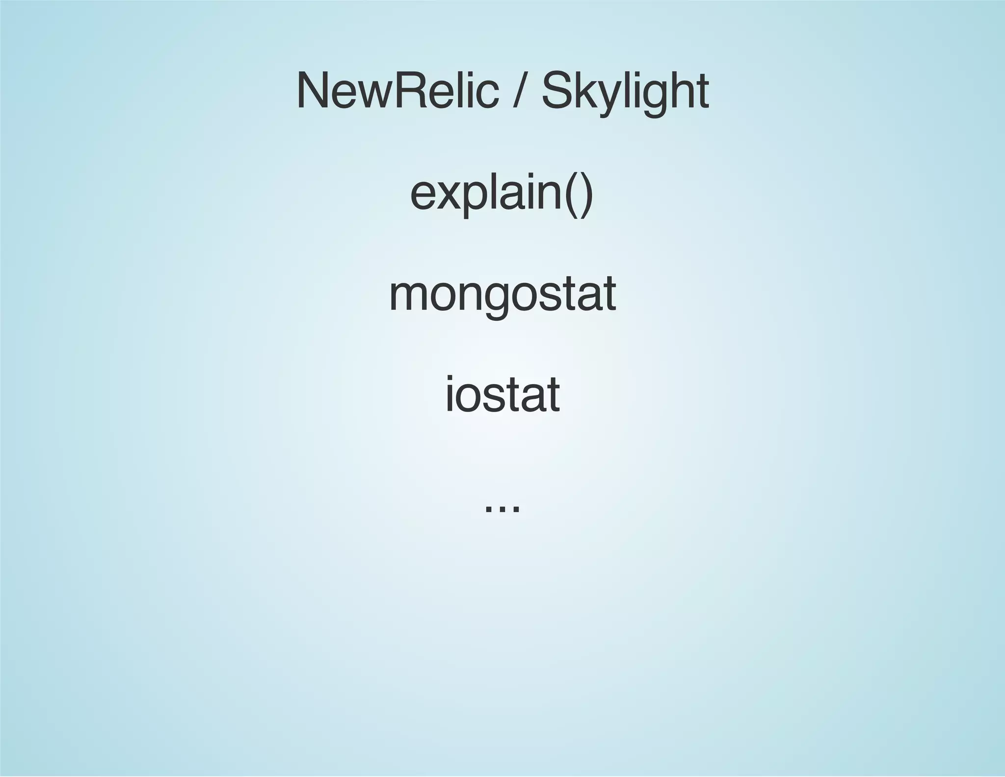 NewRelic / Skylight
explain()
mongostat
iostat
...
 