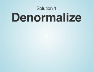 Solution 1
Denormalize
 