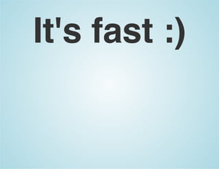 It's fast :)
 