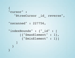 {
"cursor" :
"BtreeCursor _id_ reverse",
"nscanned" : 227756,
"indexBounds" : {"_id" : [
[{"$maxElement" : 1},
{"$minElement" : 1}]
]
}
}
 