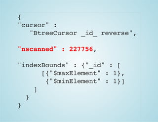 {
"cursor" :
"BtreeCursor _id_ reverse",
"nscanned" : 227756,
"indexBounds" : {"_id" : [
[{"$maxElement" : 1},
{"$minElement" : 1}]
]
}
}
 