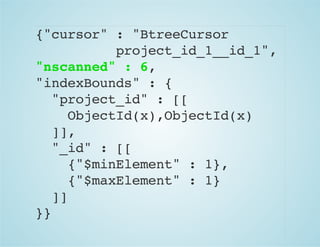 {"cursor" : "BtreeCursor
project_id_1__id_1",
"nscanned" : 6,
"indexBounds" : {
"project_id" : [[
ObjectId(x),ObjectId(x)
]],
"_id" : [[
{"$minElement" : 1},
{"$maxElement" : 1}
]]
}}
 