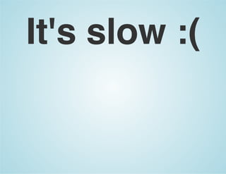 It's slow :(
 