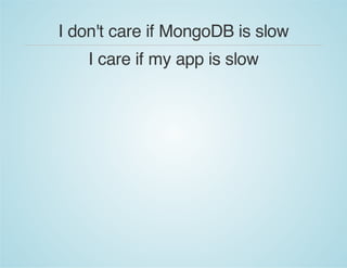 I don't care if MongoDB is slow
I care if my app is slow
 