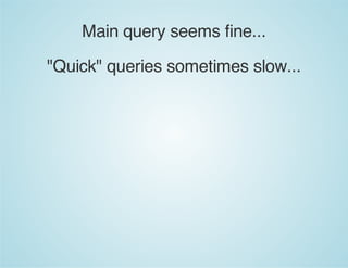 Main query seems fine...
"Quick" queries sometimes slow...
 