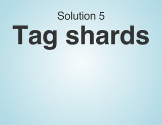 Solution 5
Tag shards
 