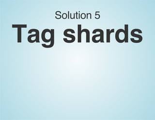 Solution 5
Tag shards
 