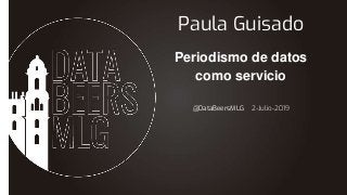 @DataBeersMLG 2-Julio-2019
Paula Guisado
Periodismo de datos
como servicio
 