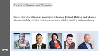 Experts of Develop Your Business
It is an international team of experts from Sweden, Finland, Belarus and Ukraine,
who suc...
