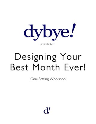 presents the…




 Designing Your
Best Month Ever!
    Goal-Setting Workshop



      Five Steps.
      One Result.
        Clarity.
 