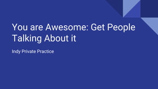 You are Awesome: Get People
Talking About it
Indy Private Practice
 