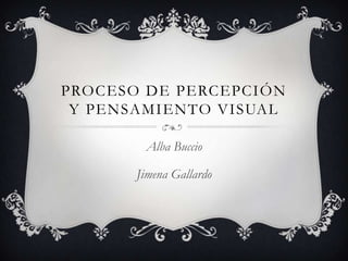 Proceso de percepción y Pensamiento visual Alba Buccio Jimena Gallardo 