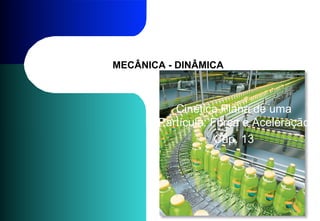 MECÂNICA - DINÂMICA
Cinética Plana de uma
Partícula: Força e Aceleração
Cap. 13
 