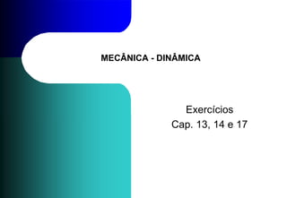 MECÂNICA - DINÂMICA 
Exercícios 
Cap. 13, 14 e 17 
 