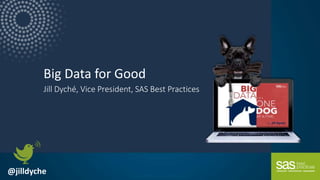 Copyright © SAS Institute Inc. All rights reserved.
Big Data for Good
Jill Dyché, Vice President, SAS Best Practices
@jilldyche
 