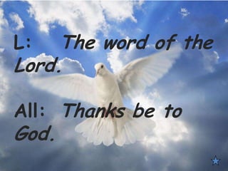 L: The word of the
Lord.
All: Thanks be to
God.
 