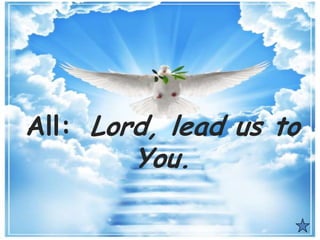 All: Lord, lead us to
You.
 