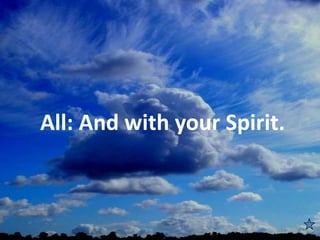 All: And with your Spirit.
 