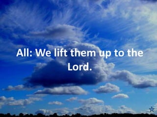 All: We lift them up to the
Lord.
 