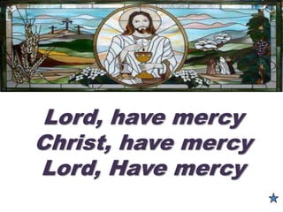 Lord, have mercy
Christ, have mercy
Lord, Have mercy
 