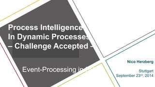 Process Intelligence 
In Dynamic Processes 
– Challenge Accepted – 
Nico Herzberg 
Stuttgart 
September 23rd, 2014 
Event-Processing in BPM 
 