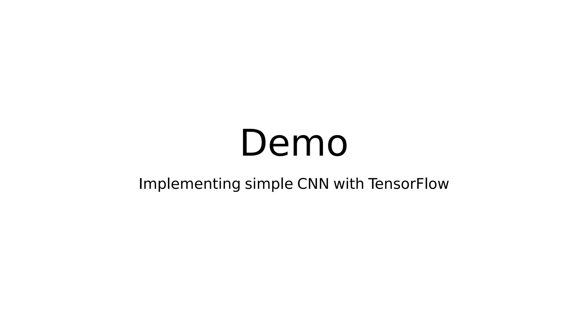 Demo
Implementing simple CNN with TensorFlow
 