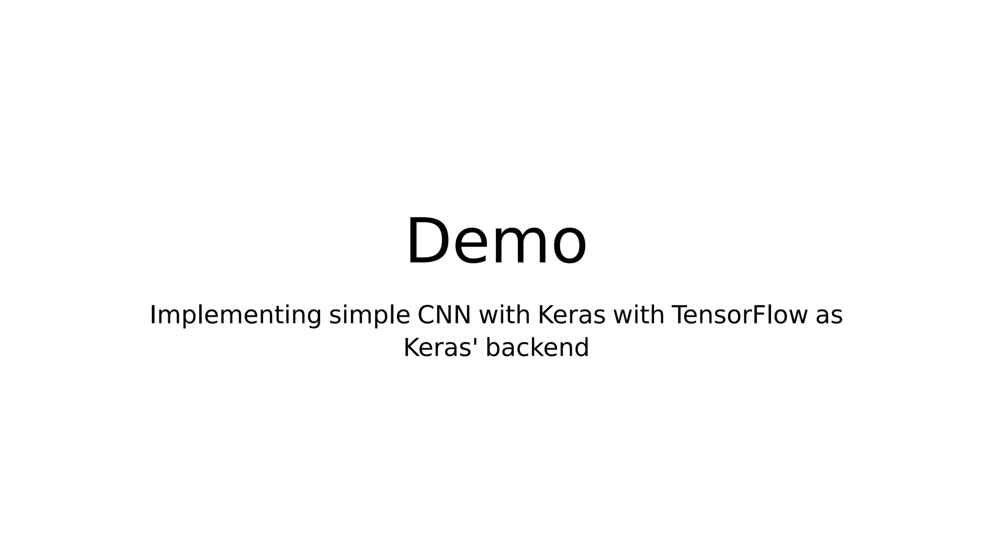 Demo
Implementing simple CNN with Keras with TensorFlow as
Keras' backend
 