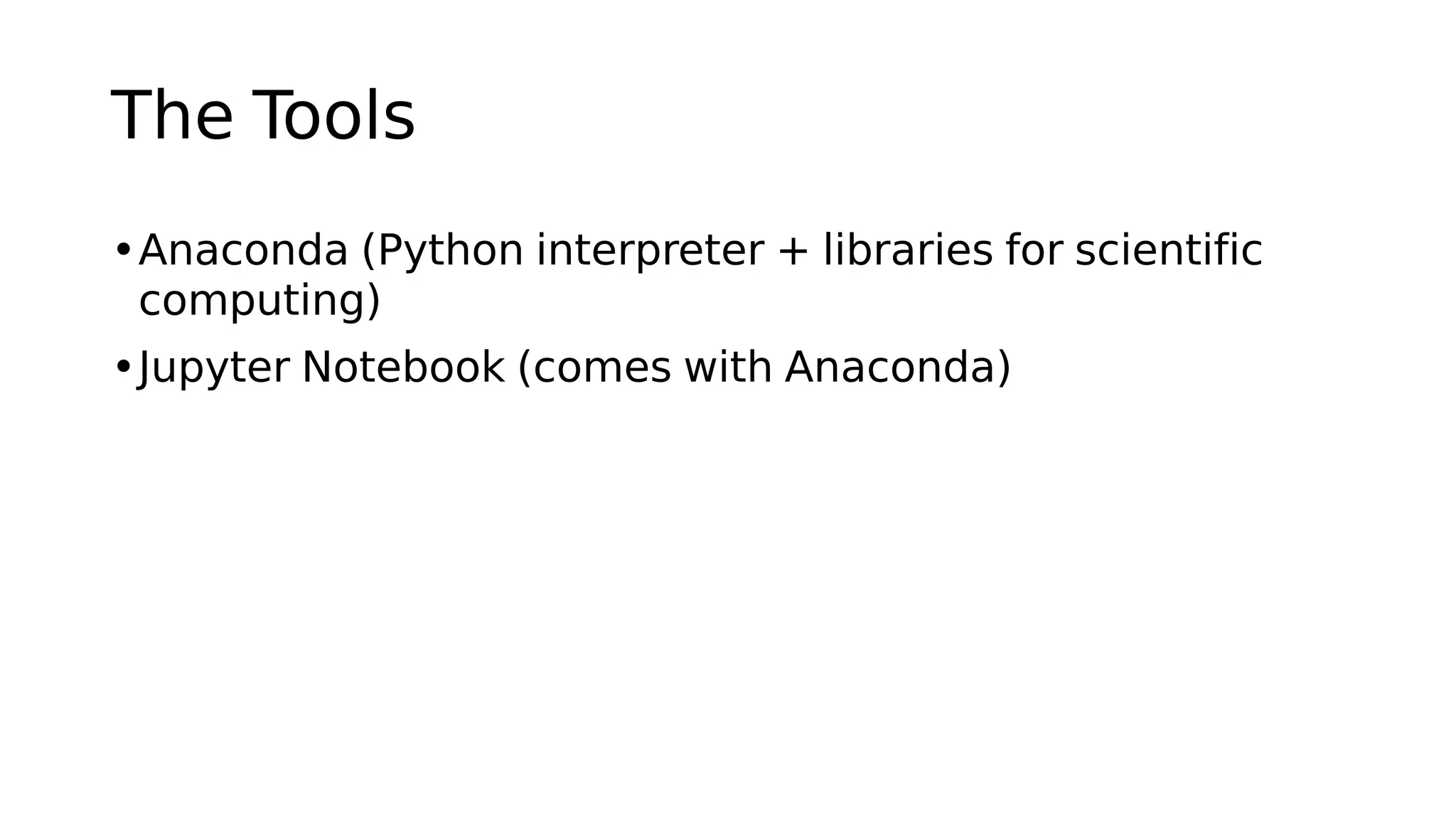 The Tools
•Anaconda (Python interpreter + libraries for scientific
computing)
•Jupyter Notebook (comes with Anaconda)
 