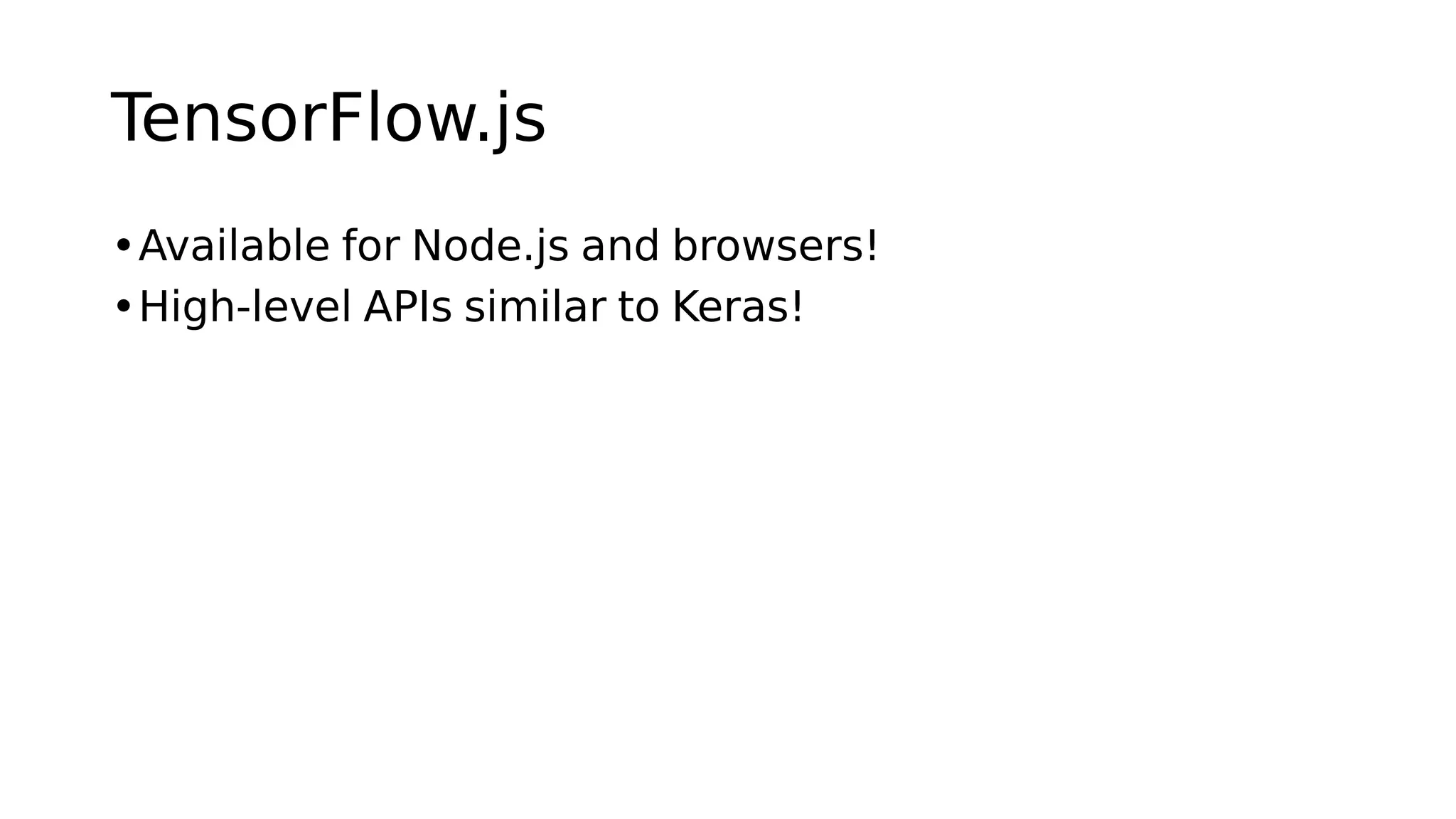 TensorFlow.js
•Available for Node.js and browsers!
•High-level APIs similar to Keras!
 