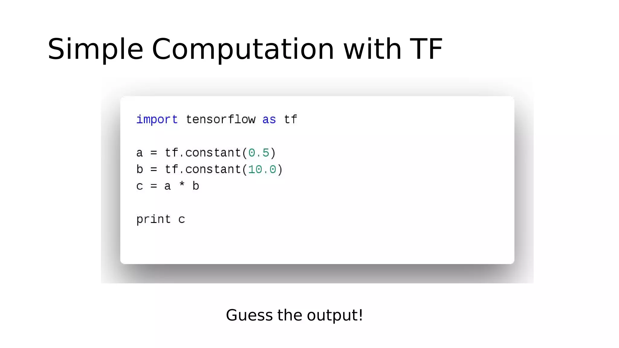Simple Computation with TF
Guess the output!
 
