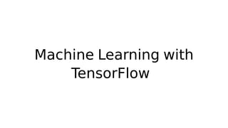 Machine Learning with
TensorFlow
 