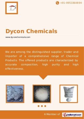 +91-9953364894

Dycon Chemicals
www.dyconchemicals.com

We are among the distinguished supplier, trader and
importer of a comprehensive range of Chemical
Products. The oﬀered products are characterized by
accurate

composition,

high

purity

effectiveness.

A Member of

and

high

 