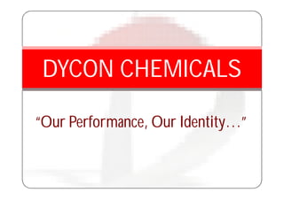 “Our Performance, Our Identity…”
DYCON CHEMICALS
 