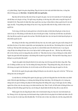 có ý phản kháng. Người cha giàu cũng không. Ông chỉ chơi trò chơi một cách khôn khéo hơn, và ông làm
điều đó thông qua các liên đoàn ­ bí mật lớn nhất của người giàu.
Bạn hãy nhớ lại bài học đầu tiên tôi học từ người cha giàu. Lúc ấy tôi là một đứa trẻ 9 tuổi phải ngồi
chờ để được nói chuyện với ông. Tôi ngồi trong văn phòng và chờ ông chú ý đến mình, trong khi ông thì cố
tình phớt lờ tôi. Ông muốn tôi nhận thức được quyền lực của ông và khao khát có được quyền lực đó vào một
ngày nào đấy. Trong những năm tháng tôi học hỏi ở ông, ông luôn nhắc nhở tôi rằng: chính tri thức mới là
quyền lực.
Và đi cùng với tiền bạc là một quyền lực to lớn đòi hỏi phải có kiến thức để giữ gìn và làm cho nó
sinh sôi nảy nở. Nếu không có kiến thức đó, bạn sẽ bị thế giới xô đẩy. Và nếu bạn chỉ biết làm việc để kiếm
tiền, bạn đã trao quyền cho người chủ của bạn. Nếu bắt tiền phải làm việc cho bạn thì chính bạn đã giữ gìn và
điều khiển quyền lực đó.
Khi chúng tôi đã nắm vững cách khiến tiền bạc làm việc cho mình, người cha giàu muốn chúng tôi trở
nên khéo léo hơn về tài chính và phải hiểu xem luật pháp làm việc như thế nào. Nếu không hiểu rõ, bạn rất dễ
bị bắt nạt. Nếu bạn biết mình đang nói gì, bạn đã có cơ hội để đấu tranh. Đó chính là lý do vì sao ông trả
công rất hậu cho những kế toán viên và các luật sư thuế vụ khôn ngoan sắc sảo… Bài học hay nhất của ông
đối với tôi, bài học mà tôi sử dụng hầu như suốt đời, là: “Hãy khéo léo hơn và bạn sẽ không bị xô đẩy nhiều.”
Người cha giàu hiểu biết luật pháp vì nếu không biết sẽ phải trả giá rất đắt. “Nếu bạn biết là bạn đúng, bạn sẽ
không lo sợ gì khi phải đấu tranh”.
Người cha nghèo luôn khuyến khích tôi tìm một công việc tốt trong một liên đoàn vững chắc. Ông
nói về những ưa điểm của việc "leo lên những nấc thang liên đoàn." Ông không hiểu rằng, nếu chỉ dựa vào
tiền lương của người chủ liên đoàn, tôi sẽ chỉ là một con bò dễ bảo luôn sẵn sàng cho người ta vắt sữa.
Khi tôi kể cho người cha giàu nghe những lời khuyên của cha ruột tôi, ông cười và hỏi lại: "Thế tại sao
không làm chủ cái thang đó?”
Là một đứa trẻ, tôi không hiểu người cha giàu ngụ ý gì khì nói rằng phải làm chủ liên đoàn của chính
mình. Điều đó nghe thật đáng sợ và dường như không thể thực hiện được. Dù rất hứng thú với ý tưởng này
nhưng tuổi còn quá trẻ không cho phép tôi hình dung được hết những triển vọng về một ngày nào đó, những
người lớn sẽ làm việc cho một công ty do chính mình làm chủ. Năm 16 tuổi, tôi biết mình sẽ không đi theo con
đường mà hầu hết những người bạn học của tôi đang đi. Quyết định đó đã làm thay đổi cả cuộc đời tôi.
Nhiều người chủ cho rằng khuyên nhân viên lo kinh doanh riêng sẽ có hại cho việc kinh doanh của
họ. Nhưng với tôi việc tập trung vào kinh doanh riêng và phát triển tài sản giúp tôi trở thành một nhân viên tốt
hơn. Lúc này tôi có một mục đích để phấn đấu. Tôi đi làm sớm và làm việc chăm chỉ, tích lũy càng nhiều tiền
 