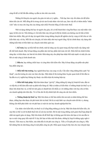 càng tốt để có thể bắt đầu những vụ đầu tư nho nhỏ của mình.
Những lời khuyên của người cha giàu trở nên có ý nghĩa… Tiền bạc làm việc rất chăm chỉ để kiếm
thêm tiền cho tôi. Mỗi đồng đô la trong cột tài sản là một nhân viên tích cực, làm việc để có thêm nhiều “nhân
viên” nữa và mua cho ông chủ của chúng một chiếc Porsche bằng số tiền trước thuế.
Nhờ sử dụng những bài học từ người cha giàu, tôi có thể thoát khỏi vòng Rat Race của một nhân viên
ngay từ khi còn trẻ. Nếu không có vốn kiến thức này (tôi gọi là IQ tài chính) con đường của tôi hẳn sẽ khó
khăn hơn nhiều. Bây giờ tôi dạy lại người khác trong những chuyên đề nghiên cứu hy vọng có thể chia sẻ vốn
kiến thức này với họ. Mỗi lần nói chuyện, tôi luôn nhắc nhở mọi người rằng: IQ tài chính được xây dựng nhờ
những kiến thức từ bốn lãnh vực chuyên môn khái quát sau:
1. Kế toán, hay sự hiểu biết tài chính, một kỹ năng cực kỳ quan trọng nếu bạn muốn xây dựng một
đế chế kinh doanh. Đây là hoạt động của phần não trái hay phần tính toán chi tiết. Hiểu biết tài chính là khả
năng đọc và hiểu được các bản kê tài chính. Khả năng này cho phép bạn nhận biết mặt mạnh và mặt yếu của
bất cứ một công ty kinh doanh nào.
2. Đầu tư, hay những chiến lược và công thức tiền kiếm tiền. Đây là hoạt động của phần não phải
hay phần sáng tạo.
3. Hiểu biết thị trường, hay ngành khoa học của cung và cầu. Cần nắm vững những khía cạnh “kỹ
thuật”, của thị trường do cảm xúc làm chủ đạo. Một nhân tố thị trường khác là giác quan kinh tế khi đầu tư.
Sự đầu tư có ý nghĩa hay không tùy thuộc vào điều kiện thị trường hiện tại.
4. Hiểu biết luật pháp. Một hên đoàn được “gói kỹ”, bằng những kỹ năng kỹ thuật kế toán, đầu tư
và tiếp thị có thể đem đến một sự phát triển bùng nổ. Một cá nhân có kiến thức về những thuận lợi thuế vụ và
được liên đoàn bảo vệ, có thể trở nên giàu có nhanh hơn rất nhiều so với những nhân viên hay chủ sở hữu
các doanh nghiệp nhỏ đởn độc. Và về lâu dài thì độ chênh lệch đó càng sâu sắc hơn nhiều.
a. Những thuận lợi thuế vụ: Một liên đoàn có thể làm nhiều thứ mà một cá nhân không thể làm
được, chẳng hạn như được chi phí trước khi trả thuế. Đó là cả một lãnh vực chuyên môn rất thú vị, nhưng
không cần thiết phải dính vào trừ phi bạn có một tài sản hay doanh nghiệp khá lớn.
Các nhân viên kiếm hến, trả thuế và cố sống bằng những gì còn lại. Một liên đoàn thì kiếm tiền, chi
mọi thứ có thể và chỉ bị đánh thuế trên số còn lại mà thôi. Đó là một trong những cách giảm thuế hợp pháp tốt
nhất mà người giàu sử dụng. Một liên đoàn rất dễ thiết lập và không quá tốn kém nếu bạn có tài sản đầu tư
tạo ra một vòng quay tiền mặt tết Ví dụ, khi bạn sở hữu một liên đoàn, những kỳ họp là những ngày nghỉ ở
Hawaii. Tiền mua xe, bảo hiểm, sửa chữa đều là chi phí của công ty. Tiền y tế là phụ phí của công ty. Hầu
hết những bữa ăn nhà hàng cũng là một phần công tác phí. Điều quan trọng là hãy làm cho mọi chuyện hợp
 