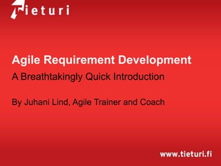 Agile Requirement Development
A Breathtakingly Quick Introduction
By Juhani Lind, Agile Trainer and Coach

 