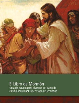 El Libro de Mormón 
Guía de estudio para alumnos del curso de 
estudio individual supervisado de seminario 
 