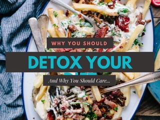 DETOX YOUR
DIET
W H Y Y O U S H O U L D
And Why You Should Care...
 