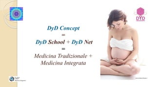 DyD Concept
=
DyD School + DyD Net
=
Medicina Tradizionale +
Medicina Integrata
 